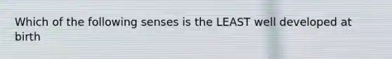 Which of the following senses is the LEAST well developed at birth