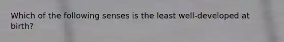 Which of the following senses is the least well-developed at birth?