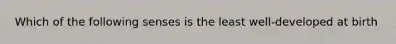 Which of the following senses is the least well-developed at birth