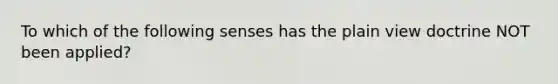 To which of the following senses has the plain view doctrine NOT been applied?