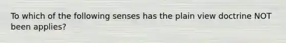 To which of the following senses has the plain view doctrine NOT been applies?