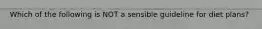 Which of the following is NOT a sensible guideline for diet plans?
