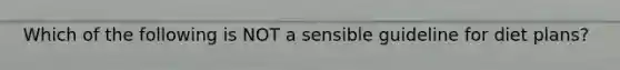 Which of the following is NOT a sensible guideline for diet plans?