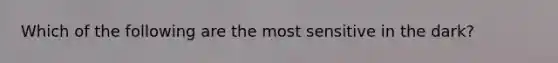 Which of the following are the most sensitive in the dark?