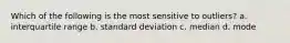 Which of the following is the most sensitive to outliers? a. interquartile range b. standard deviation c. median d. mode