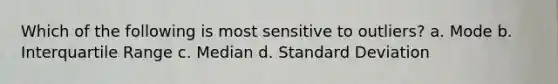 Which of the following is most sensitive to outliers? a. Mode b. Interquartile Range c. Median d. Standard Deviation