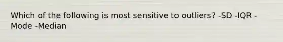 Which of the following is most sensitive to outliers? -SD -IQR -Mode -Median