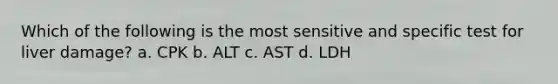 Which of the following is the most sensitive and specific test for liver damage? a. CPK b. ALT c. AST d. LDH