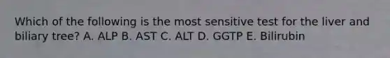 Which of the following is the most sensitive test for the liver and biliary tree? A. ALP B. AST C. ALT D. GGTP E. Bilirubin