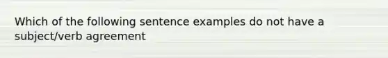 Which of the following sentence examples do not have a subject/verb agreement