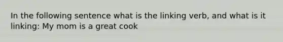 In the following sentence what is the linking verb, and what is it linking: My mom is a great cook