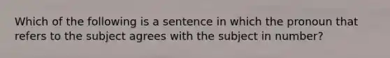 Which of the following is a sentence in which the pronoun that refers to the subject agrees with the subject in number?