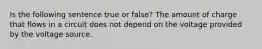 Is the following sentence true or false? The amount of charge that flows in a circuit does not depend on the voltage provided by the voltage source.