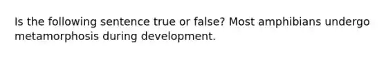 Is the following sentence true or false? Most amphibians undergo metamorphosis during development.