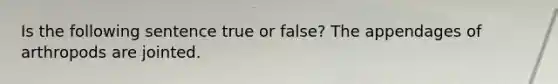 Is the following sentence true or false? The appendages of arthropods are jointed.