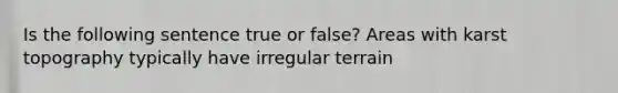 Is the following sentence true or false? Areas with karst topography typically have irregular terrain