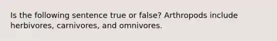 Is the following sentence true or false? Arthropods include herbivores, carnivores, and omnivores.