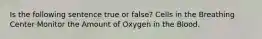 Is the following sentence true or false? Cells in the Breathing Center Monitor the Amount of Oxygen in the Blood.