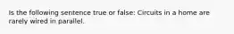 Is the following sentence true or false: Circuits in a home are rarely wired in parallel.