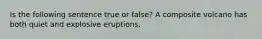 Is the following sentence true or false? A composite volcano has both quiet and explosive eruptions.