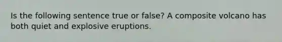 Is the following sentence true or false? A composite volcano has both quiet and explosive eruptions.