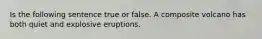 Is the following sentence true or false. A composite volcano has both quiet and explosive eruptions.