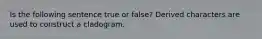 Is the following sentence true or false? Derived characters are used to construct a cladogram.