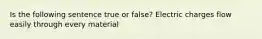 Is the following sentence true or false? Electric charges flow easily through every material