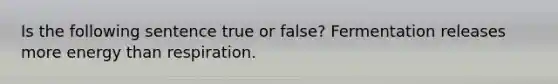 Is the following sentence true or false? Fermentation releases more energy than respiration.