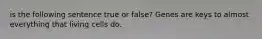 is the following sentence true or false? Genes are keys to almost everything that living cells do.