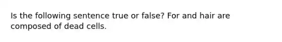 Is the following sentence true or false? For and hair are composed of dead cells.