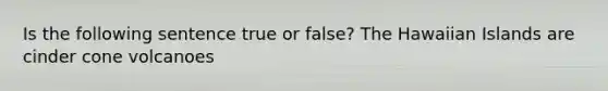 Is the following sentence true or false? The Hawaiian Islands are cinder cone volcanoes
