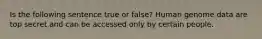 Is the following sentence true or false? Human genome data are top secret and can be accessed only by certain people.