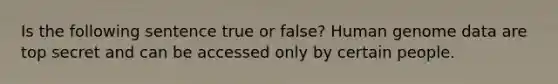 Is the following sentence true or false? Human genome data are top secret and can be accessed only by certain people.