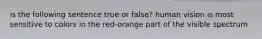 is the following sentence true or false? human vision is most sensitive to colors in the red-orange part of the visible spectrum