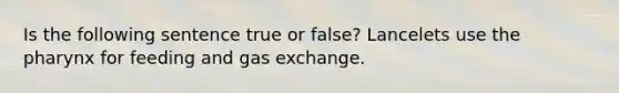 Is the following sentence true or false? Lancelets use the pharynx for feeding and gas exchange.