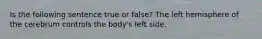 Is the following sentence true or false? The left hemisphere of the cerebrum controls the body's left side.