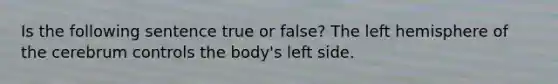 Is the following sentence true or false? The left hemisphere of the cerebrum controls the body's left side.