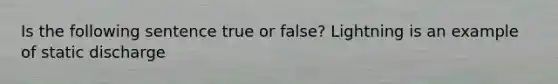 Is the following sentence true or false? Lightning is an example of static discharge