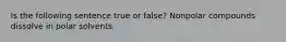 Is the following sentence true or false? Nonpolar compounds dissolve in polar solvents.