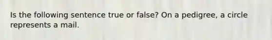 Is the following sentence true or false? On a pedigree, a circle represents a mail.