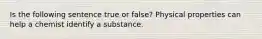 Is the following sentence true or false? Physical properties can help a chemist identify a substance.