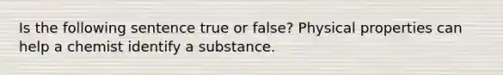 Is the following sentence true or false? Physical properties can help a chemist identify a substance.