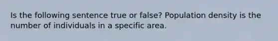 Is the following sentence true or false? Population density is the number of individuals in a specific area.