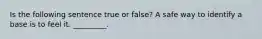 Is the following sentence true or false? A safe way to identify a base is to feel it. _________.