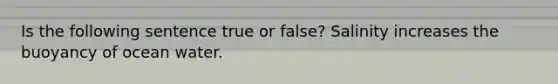 Is the following sentence true or false? Salinity increases the buoyancy of ocean water.