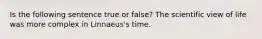 Is the following sentence true or false? The scientific view of life was more complex in Linnaeus's time.