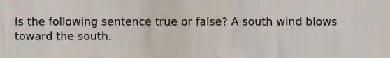 Is the following sentence true or false? A south wind blows toward the south.