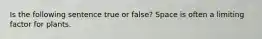 Is the following sentence true or false? Space is often a limiting factor for plants.