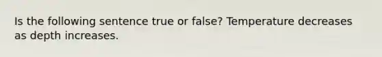 Is the following sentence true or false? Temperature decreases as depth increases.